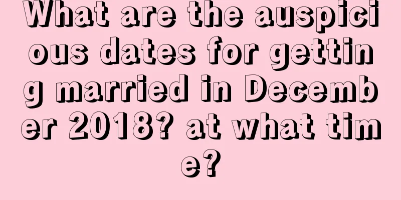 What are the auspicious dates for getting married in December 2018? at what time?