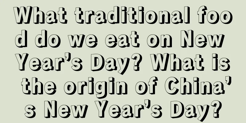 What traditional food do we eat on New Year’s Day? What is the origin of China’s New Year’s Day?