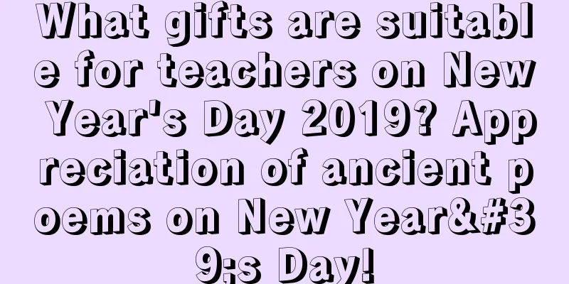 What gifts are suitable for teachers on New Year's Day 2019? Appreciation of ancient poems on New Year's Day!