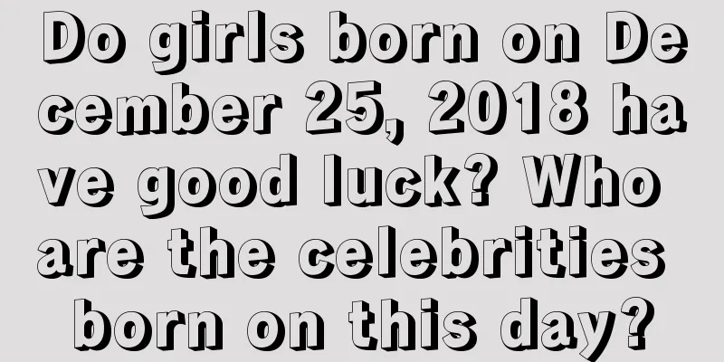 Do girls born on December 25, 2018 have good luck? Who are the celebrities born on this day?
