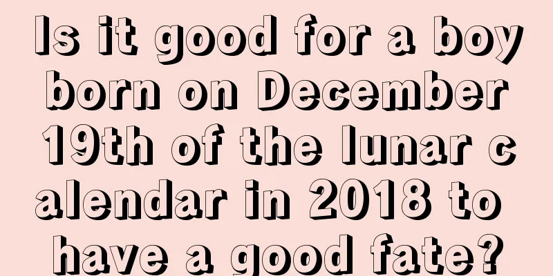 Is it good for a boy born on December 19th of the lunar calendar in 2018 to have a good fate?