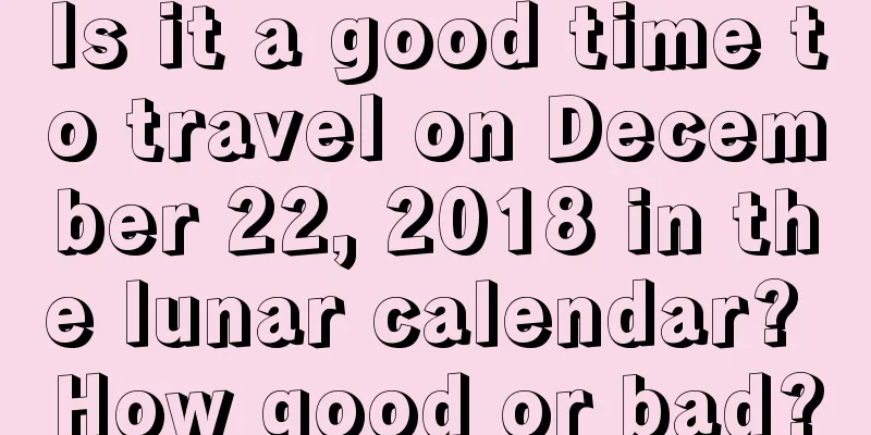 Is it a good time to travel on December 22, 2018 in the lunar calendar? How good or bad?