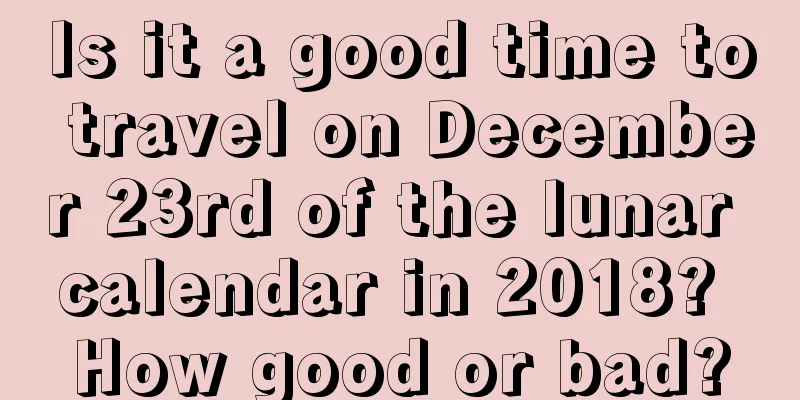 Is it a good time to travel on December 23rd of the lunar calendar in 2018? How good or bad?