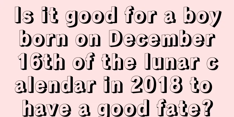 Is it good for a boy born on December 16th of the lunar calendar in 2018 to have a good fate?