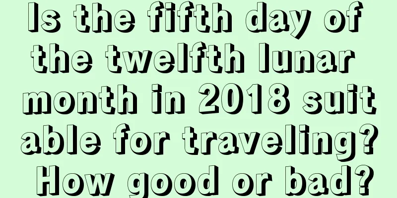 Is the fifth day of the twelfth lunar month in 2018 suitable for traveling? How good or bad?
