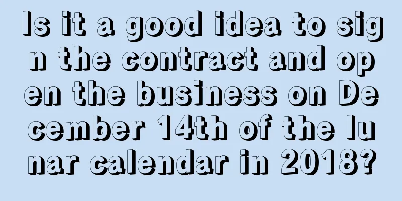 Is it a good idea to sign the contract and open the business on December 14th of the lunar calendar in 2018?