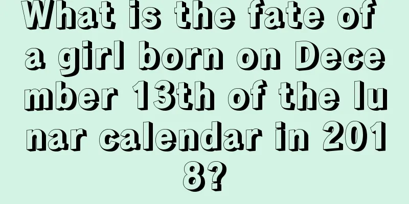 What is the fate of a girl born on December 13th of the lunar calendar in 2018?