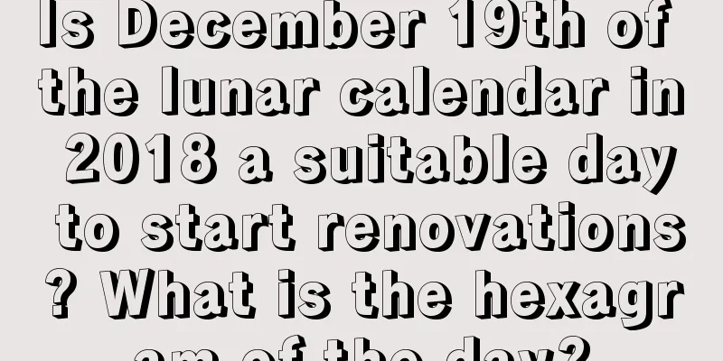 Is December 19th of the lunar calendar in 2018 a suitable day to start renovations? What is the hexagram of the day?