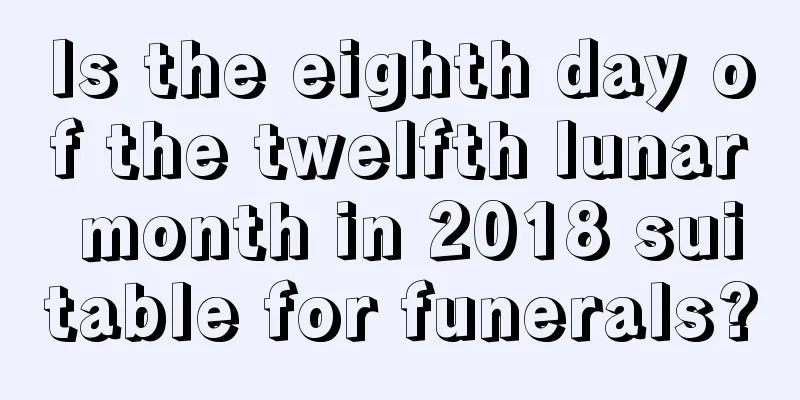 Is the eighth day of the twelfth lunar month in 2018 suitable for funerals?