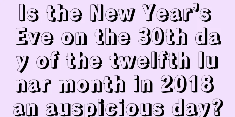 Is the New Year’s Eve on the 30th day of the twelfth lunar month in 2018 an auspicious day?
