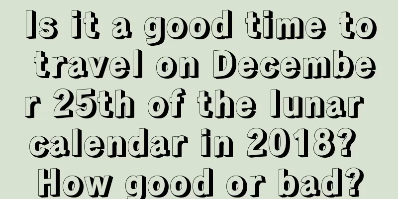 Is it a good time to travel on December 25th of the lunar calendar in 2018? How good or bad?