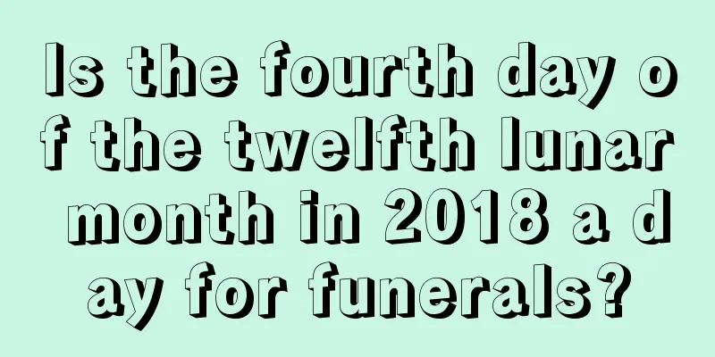 Is the fourth day of the twelfth lunar month in 2018 a day for funerals?
