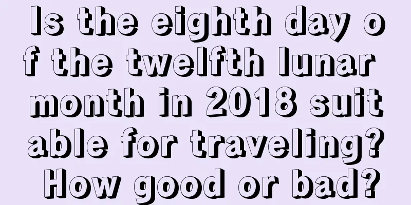 Is the eighth day of the twelfth lunar month in 2018 suitable for traveling? How good or bad?