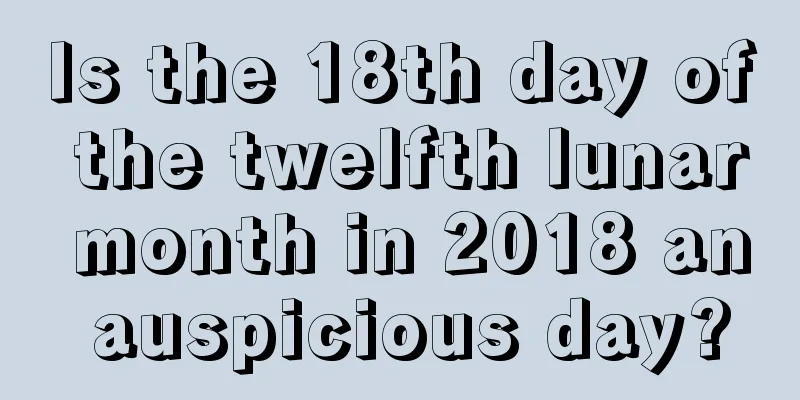 Is the 18th day of the twelfth lunar month in 2018 an auspicious day?