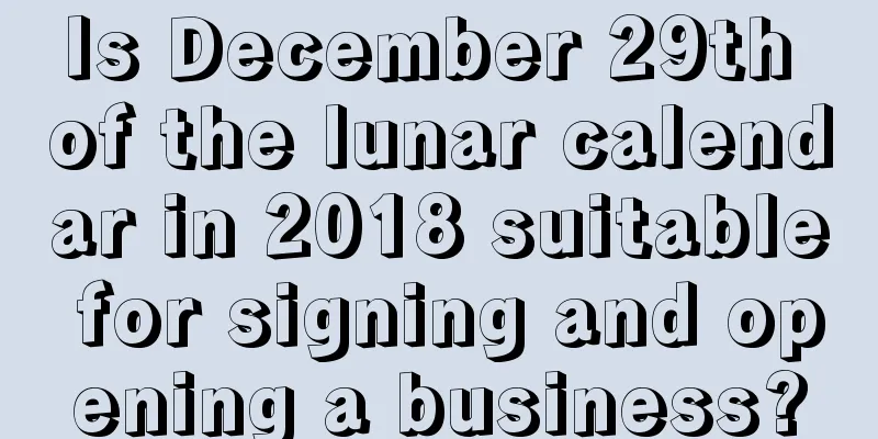 Is December 29th of the lunar calendar in 2018 suitable for signing and opening a business?
