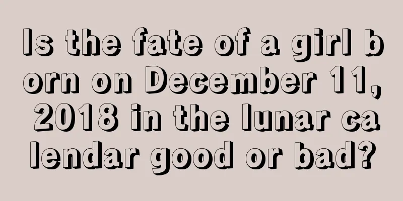 Is the fate of a girl born on December 11, 2018 in the lunar calendar good or bad?