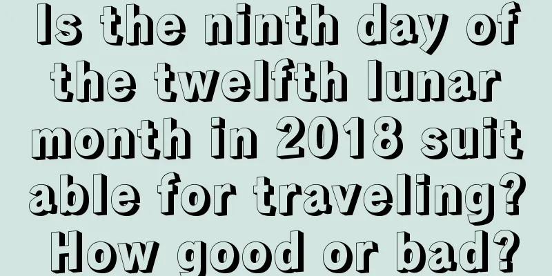 Is the ninth day of the twelfth lunar month in 2018 suitable for traveling? How good or bad?