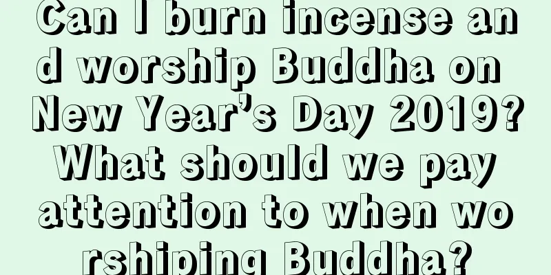 Can I burn incense and worship Buddha on New Year’s Day 2019? What should we pay attention to when worshiping Buddha?