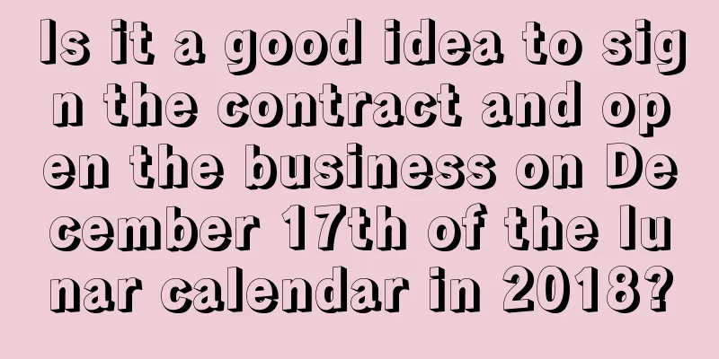 Is it a good idea to sign the contract and open the business on December 17th of the lunar calendar in 2018?