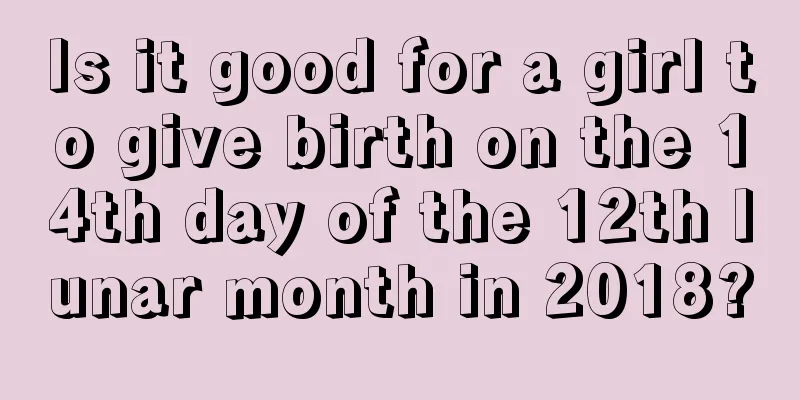 Is it good for a girl to give birth on the 14th day of the 12th lunar month in 2018?