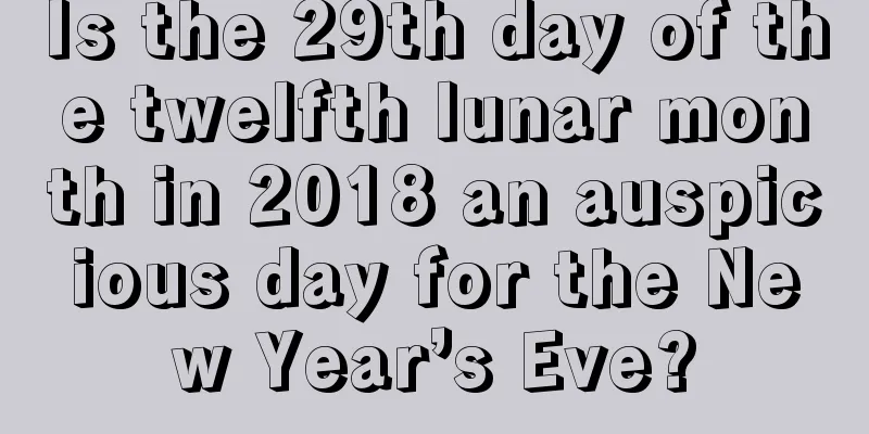 Is the 29th day of the twelfth lunar month in 2018 an auspicious day for the New Year’s Eve?