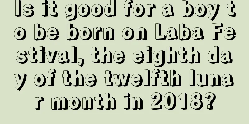 Is it good for a boy to be born on Laba Festival, the eighth day of the twelfth lunar month in 2018?