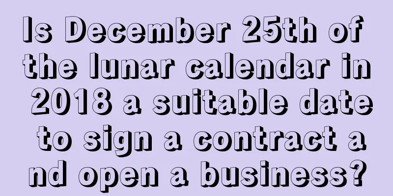 Is December 25th of the lunar calendar in 2018 a suitable date to sign a contract and open a business?