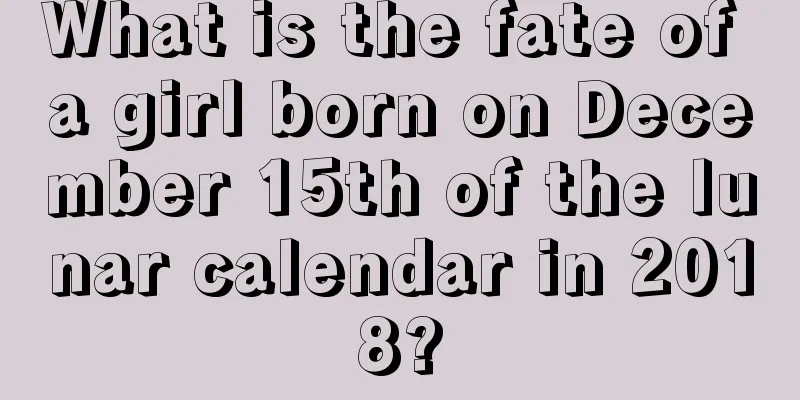 What is the fate of a girl born on December 15th of the lunar calendar in 2018?