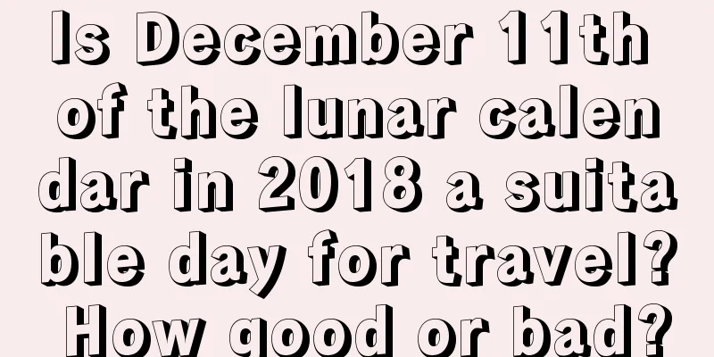 Is December 11th of the lunar calendar in 2018 a suitable day for travel? How good or bad?