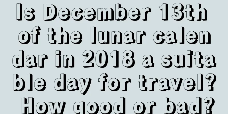 Is December 13th of the lunar calendar in 2018 a suitable day for travel? How good or bad?