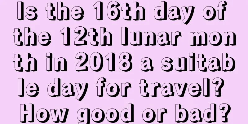 Is the 16th day of the 12th lunar month in 2018 a suitable day for travel? How good or bad?