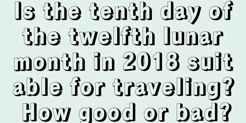Is the tenth day of the twelfth lunar month in 2018 suitable for traveling? How good or bad?