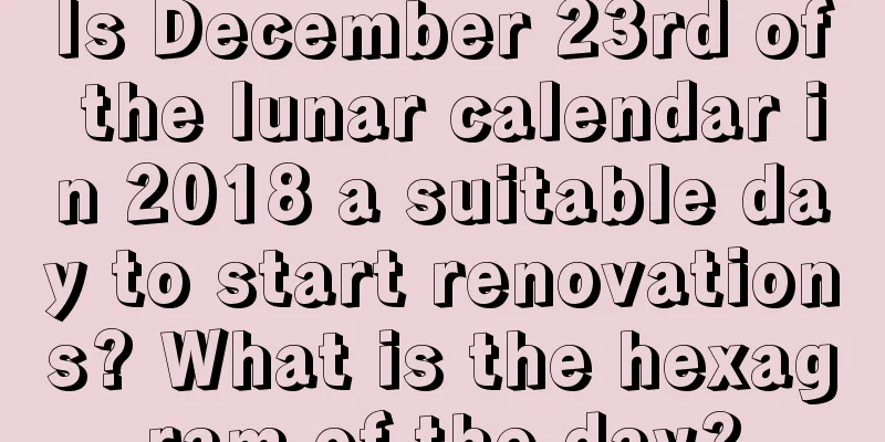 Is December 23rd of the lunar calendar in 2018 a suitable day to start renovations? What is the hexagram of the day?