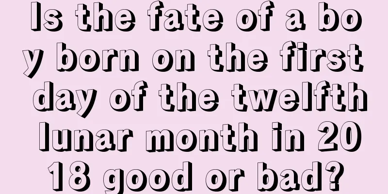 Is the fate of a boy born on the first day of the twelfth lunar month in 2018 good or bad?