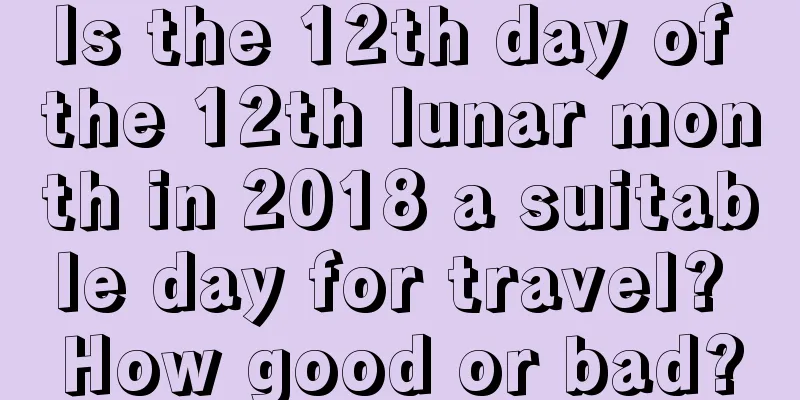Is the 12th day of the 12th lunar month in 2018 a suitable day for travel? How good or bad?