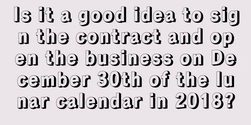 Is it a good idea to sign the contract and open the business on December 30th of the lunar calendar in 2018?