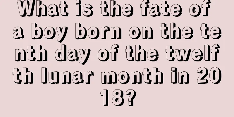 What is the fate of a boy born on the tenth day of the twelfth lunar month in 2018?