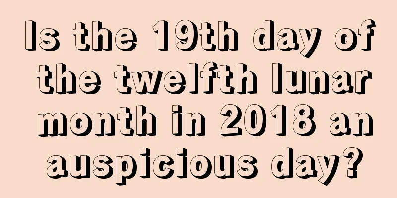 Is the 19th day of the twelfth lunar month in 2018 an auspicious day?