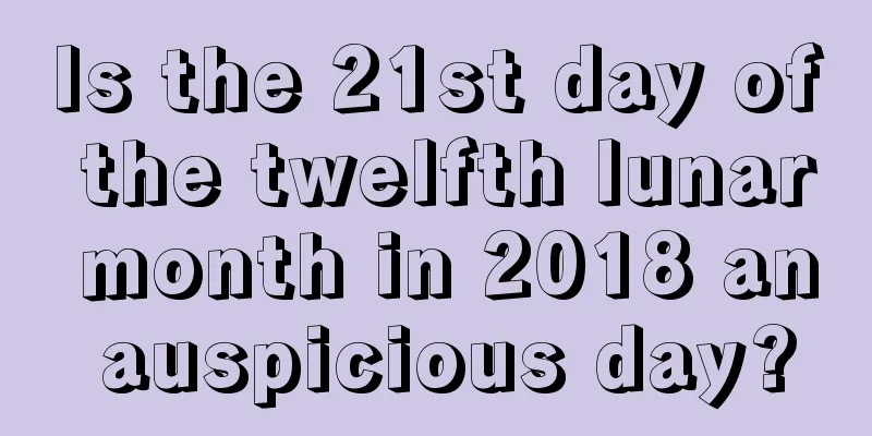 Is the 21st day of the twelfth lunar month in 2018 an auspicious day?