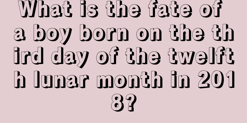 What is the fate of a boy born on the third day of the twelfth lunar month in 2018?