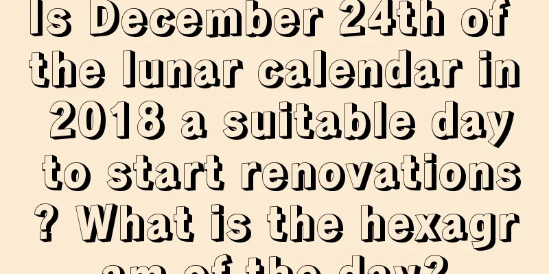 Is December 24th of the lunar calendar in 2018 a suitable day to start renovations? What is the hexagram of the day?