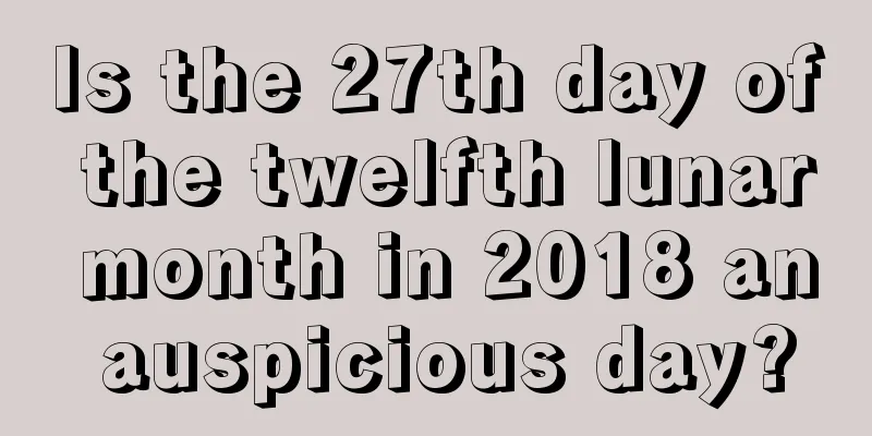 Is the 27th day of the twelfth lunar month in 2018 an auspicious day?