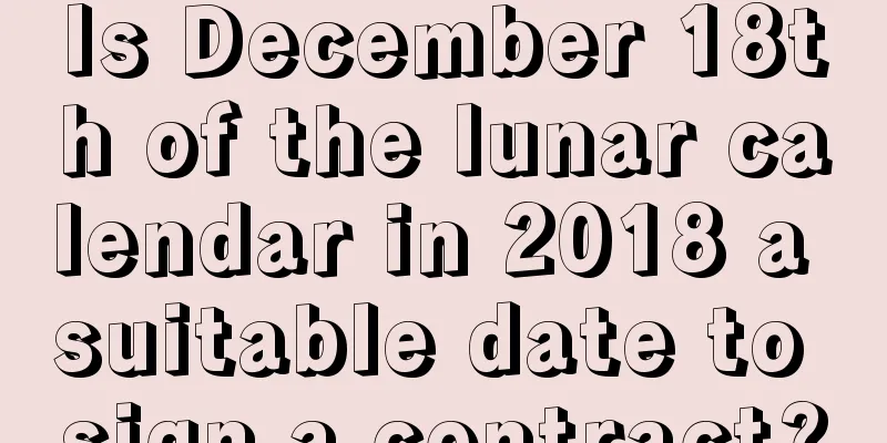 Is December 18th of the lunar calendar in 2018 a suitable date to sign a contract?
