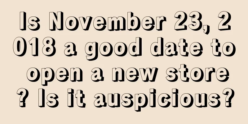 Is November 23, 2018 a good date to open a new store? Is it auspicious?