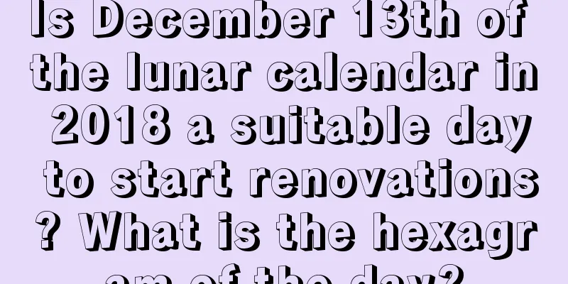 Is December 13th of the lunar calendar in 2018 a suitable day to start renovations? What is the hexagram of the day?