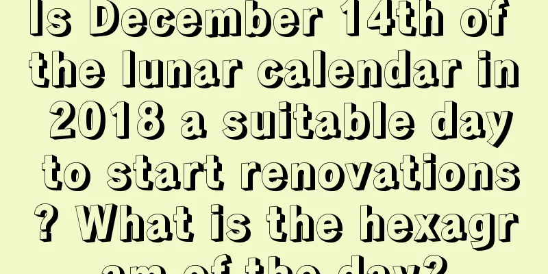 Is December 14th of the lunar calendar in 2018 a suitable day to start renovations? What is the hexagram of the day?