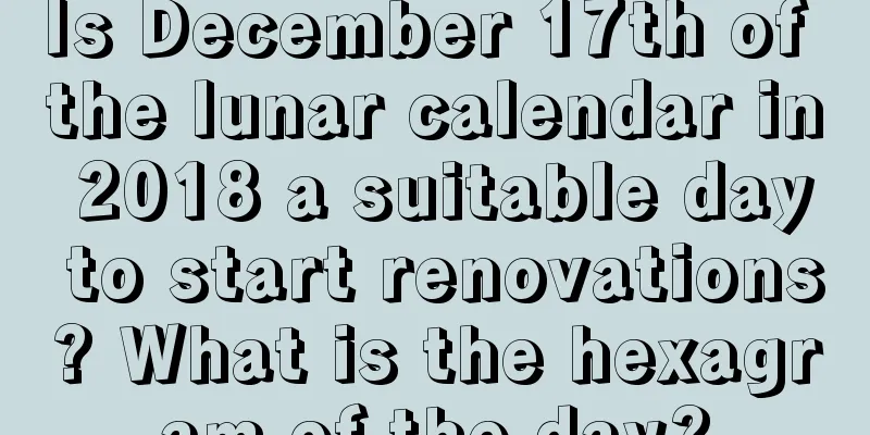 Is December 17th of the lunar calendar in 2018 a suitable day to start renovations? What is the hexagram of the day?