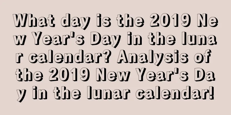 What day is the 2019 New Year's Day in the lunar calendar? Analysis of the 2019 New Year's Day in the lunar calendar!