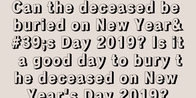 Can the deceased be buried on New Year's Day 2019? Is it a good day to bury the deceased on New Year's Day 2019?