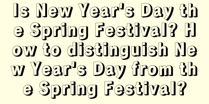 Is New Year's Day the Spring Festival? How to distinguish New Year's Day from the Spring Festival?